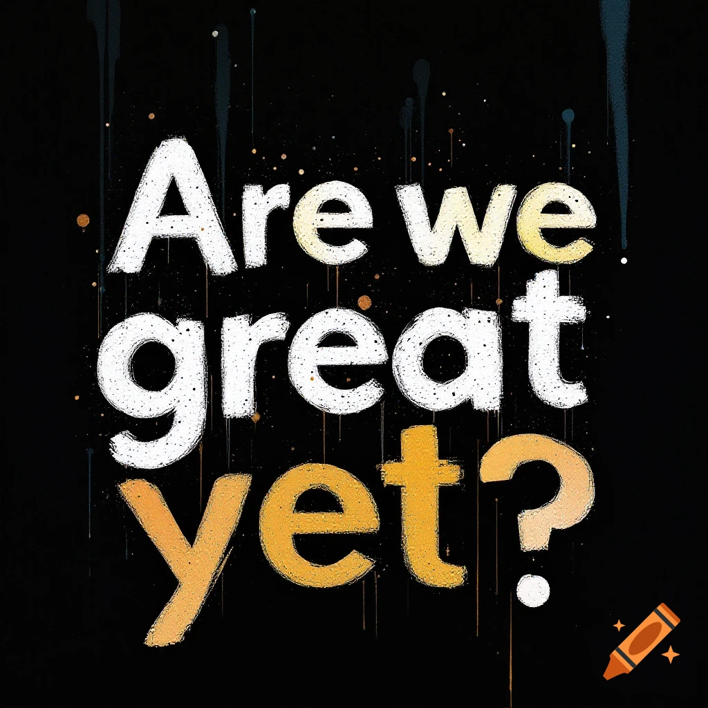 Text reading 'Are we great yet?' in splatter font on a black background.