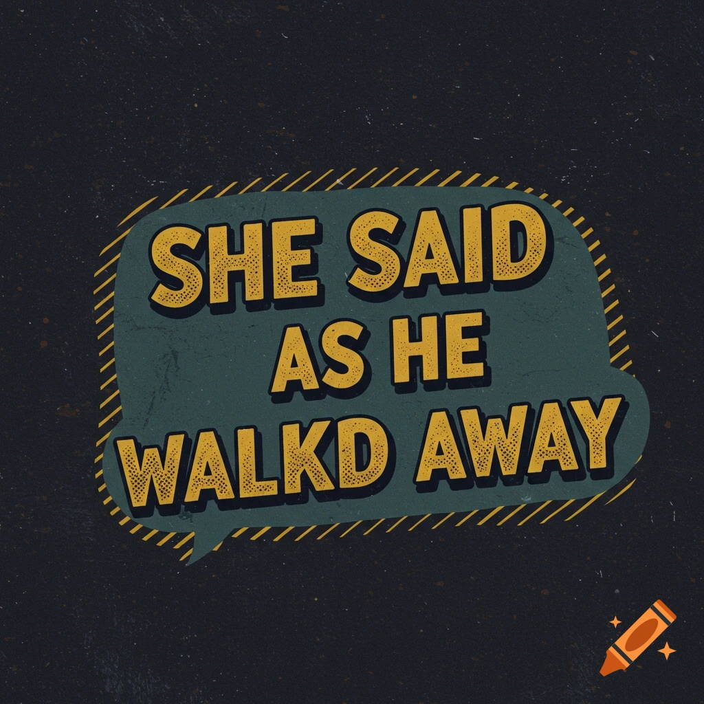 Graphic with speech bubble containing text SHE SAID AS HE WALKED AWAY on a dark background.
