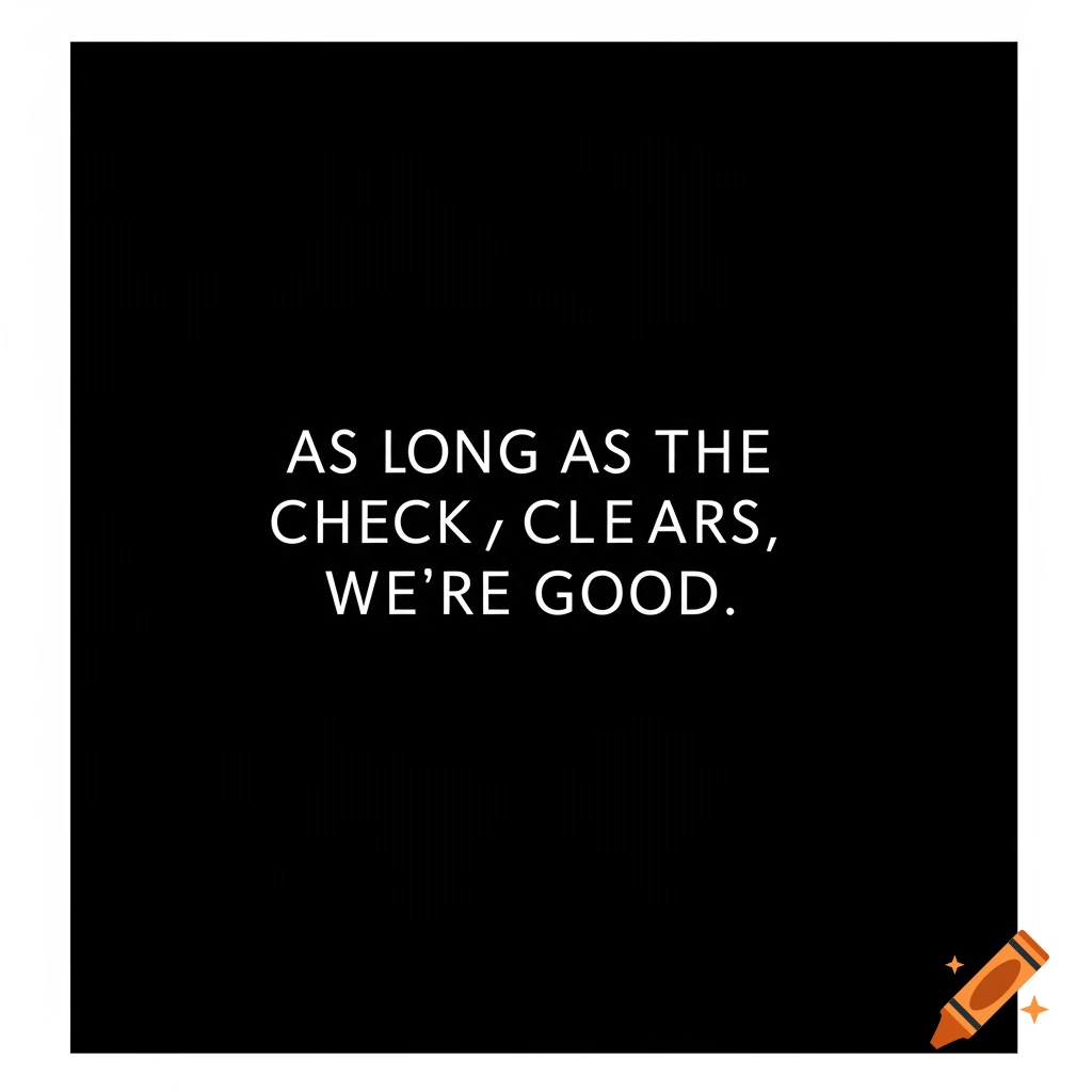 White text on a black background reading 'As long as the check, clears, we're good.'