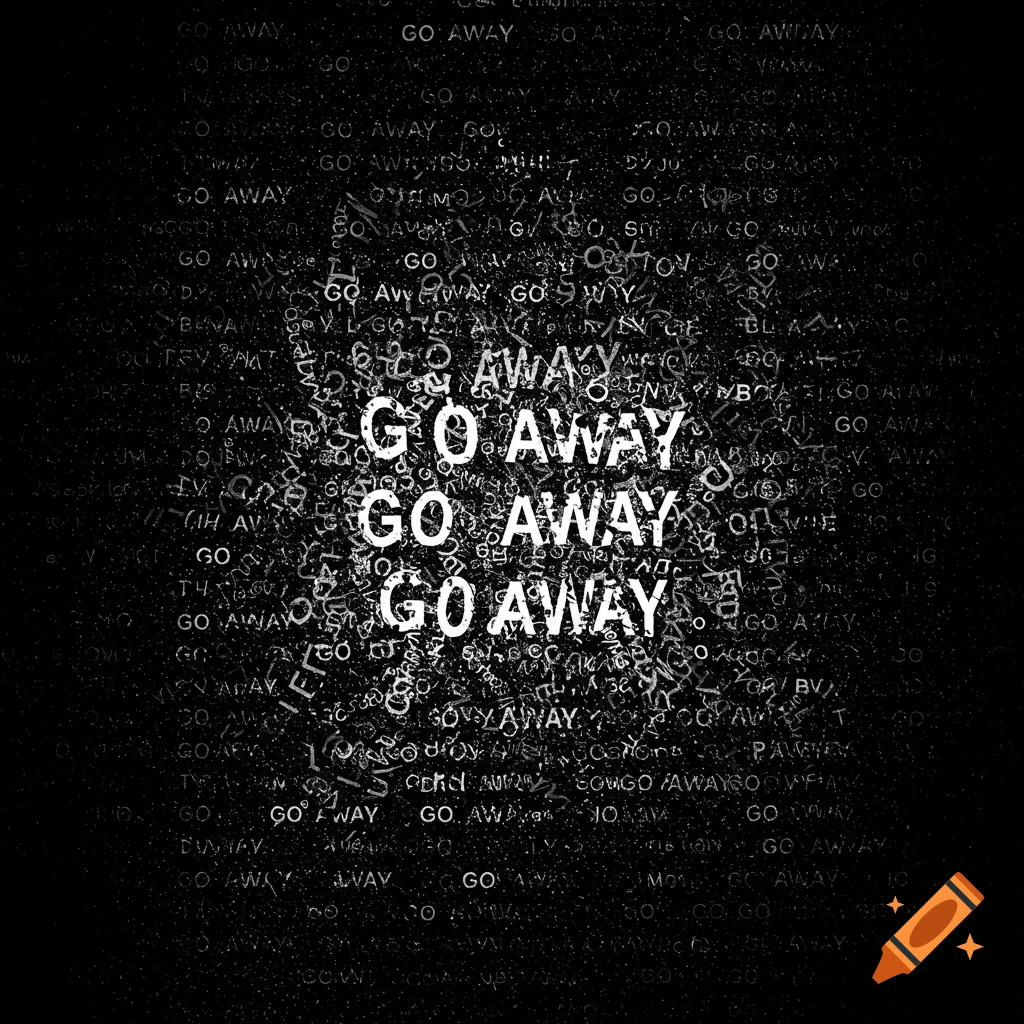 Abstract digital art on a black background with messy white text. Prominent text in the center reads 'GO AWAY' repeated three times.