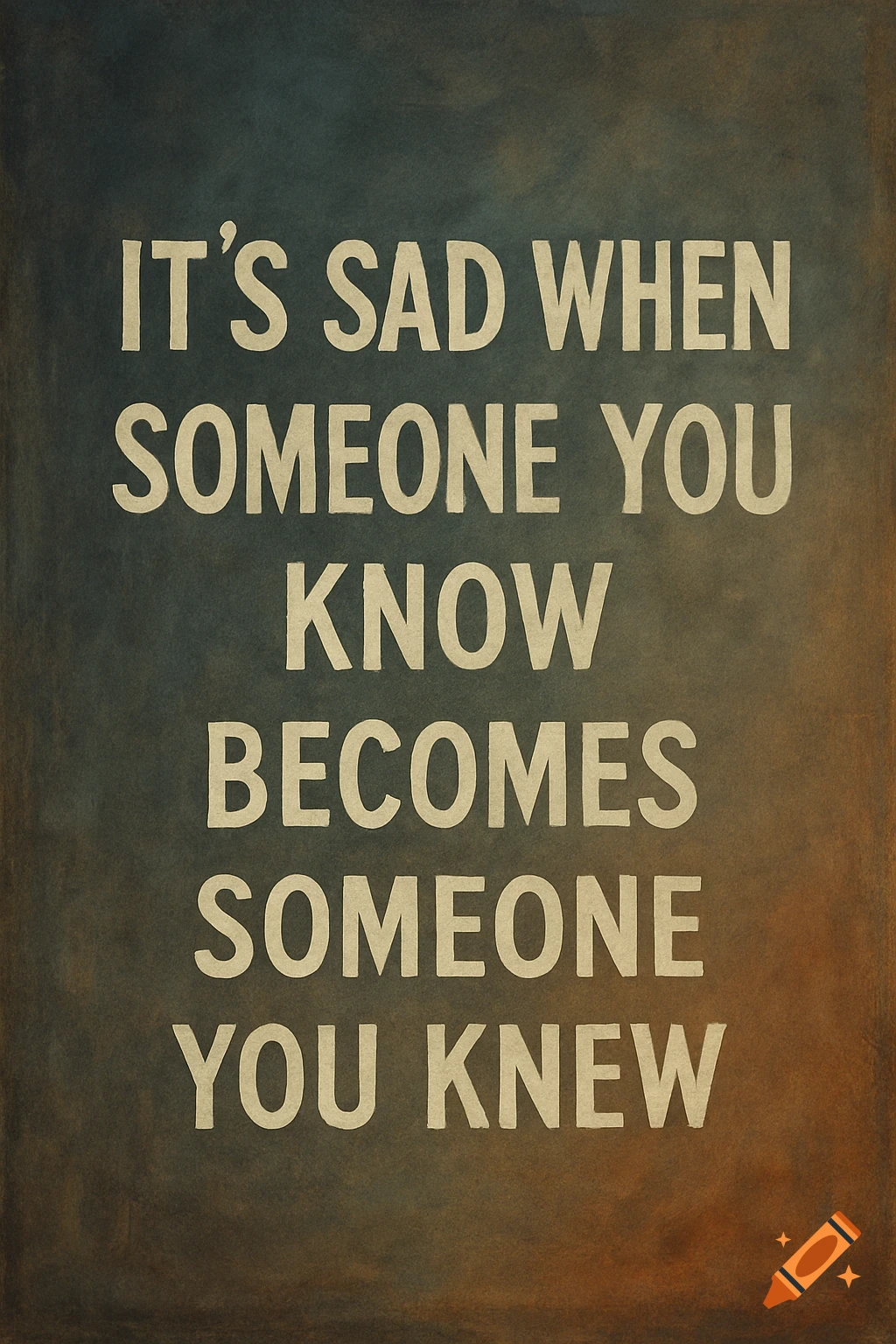 A piece of art with the quote 'It's sad when someone you know becomes someone you knew'.