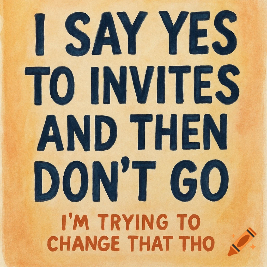 Text reads: I say yes to invites and then don’t go. I’m trying to change that tho.