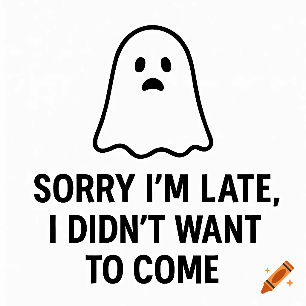 A black and white illustration of a sad ghost above the text "Sorry I'm late, I didn't want to come".