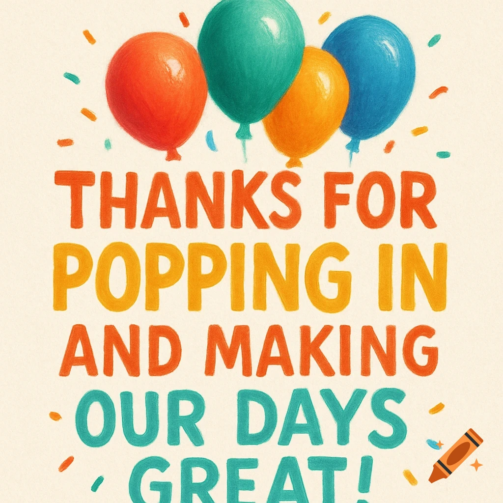 Colorful balloons above text saying 'Thanks for popping in and making our days great!'