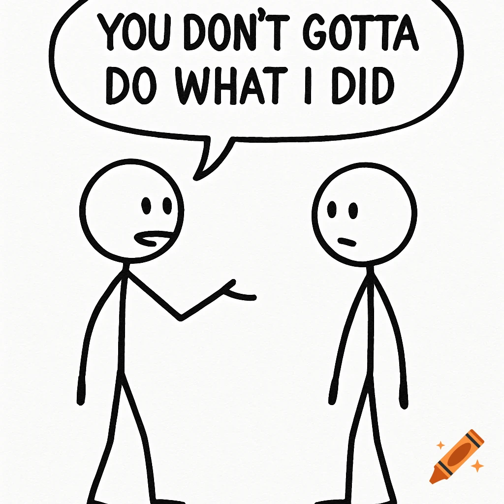 Simple black and white drawing of two stick figures, one speaking to the other with the text 'You don't gotta do what I did' in a speech bubble.