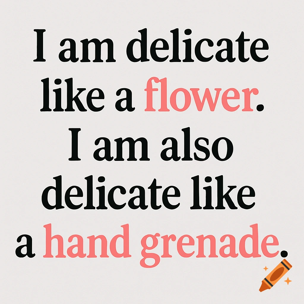 Quote text graphic: I am delicate like a flower. I am also delicate like a hand grenade.