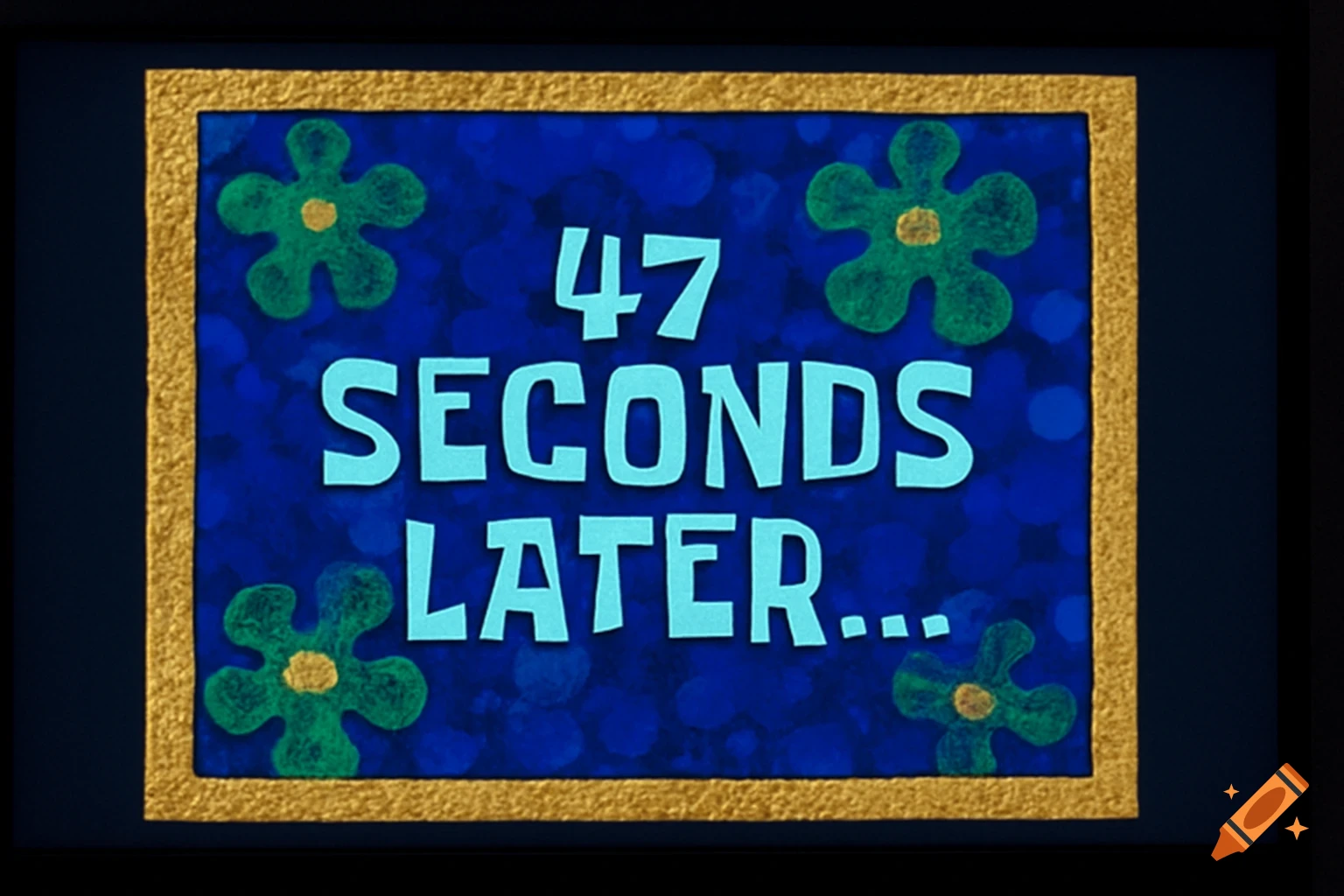 A Spongebob time card reads "47 SECONDS LATER...". It has a blue bubble background, green flowers, and a golden frame.