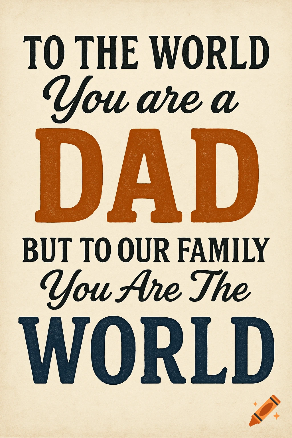 Typographic graphic with the quote: To The World You are a Dad, But To Our Family You Are The WORLD.