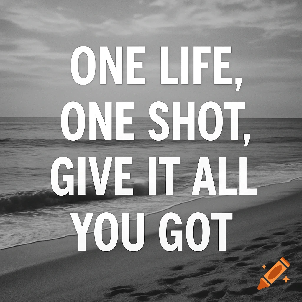 Black and white photo of a beach with the text ONE LIFE, ONE SHOT, GIVE IT ALL YOU GOT