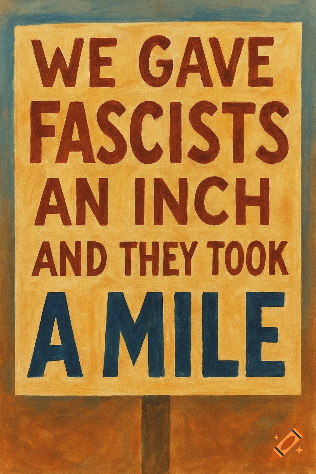 A painterly sign reading 'WE GAVE FASCISTS AN INCH AND THEY TOOK A MILE'