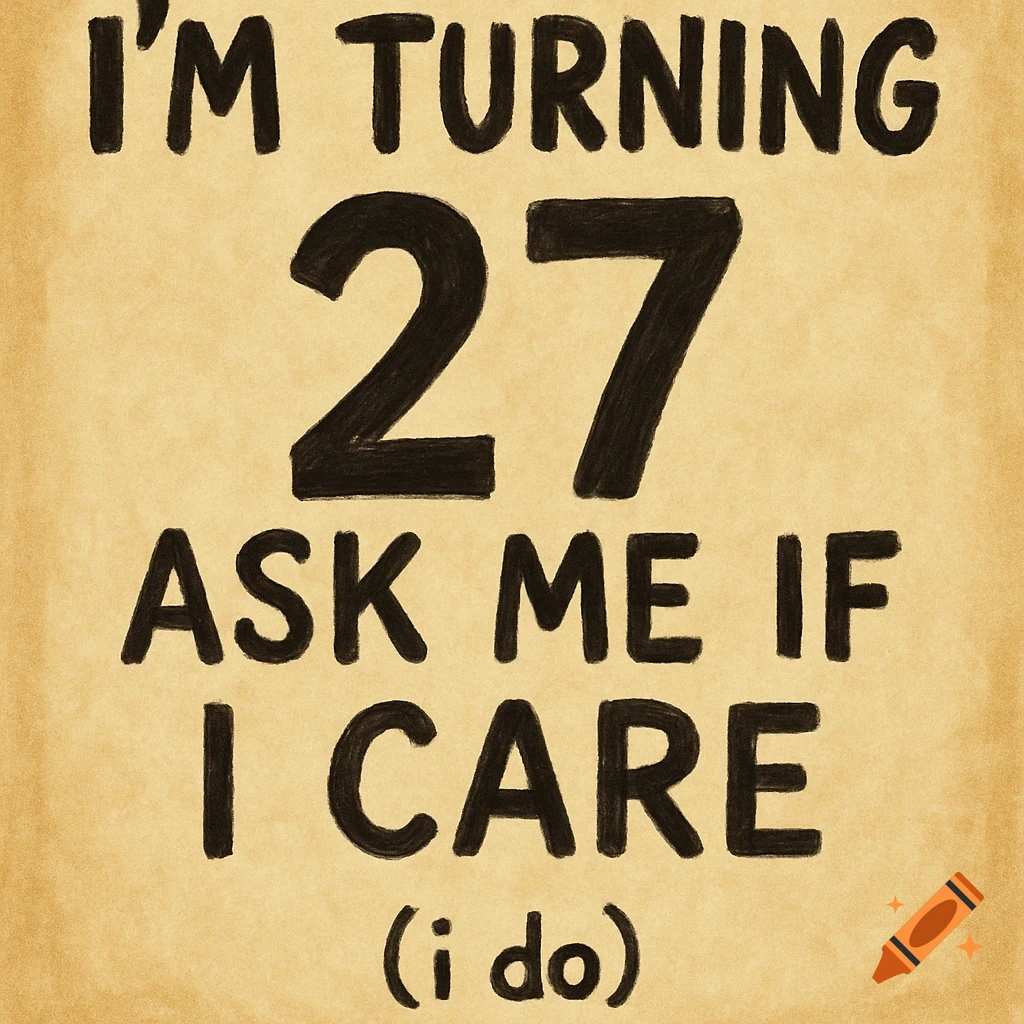 Text on a textured background reading: "I'm turning 27 Ask me if I care (i do)"