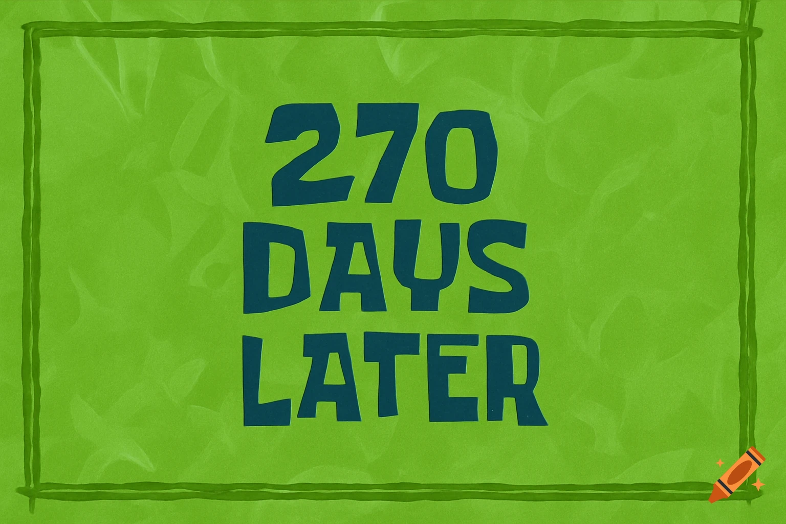 A green screen with dark blue text reading '270 DAYS LATER' in a SpongeBob-style font, framed by a dark green border.
