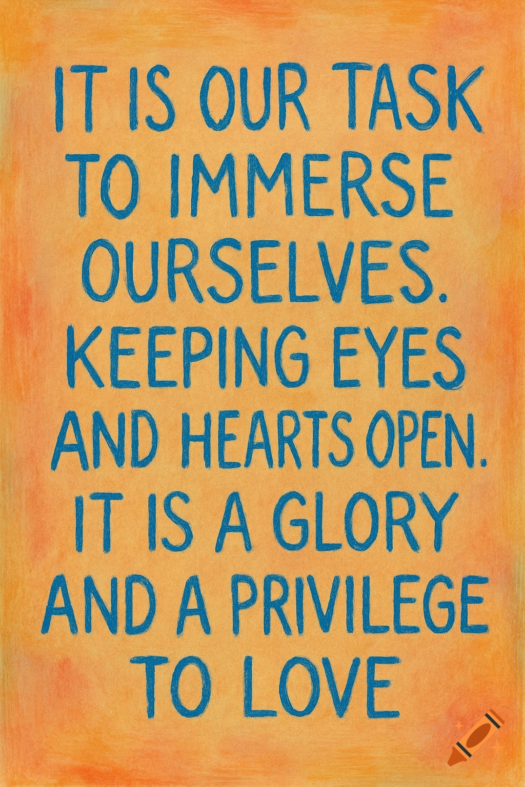 A blue outlined quote on an orange textured background reads: 'IT IS OUR TASK TO IMMERSE OURSELVES. KEEPING EYES AND HEARTS OPEN. IT IS A GLORY AND A PRIVILEGE TO LOVE.'
