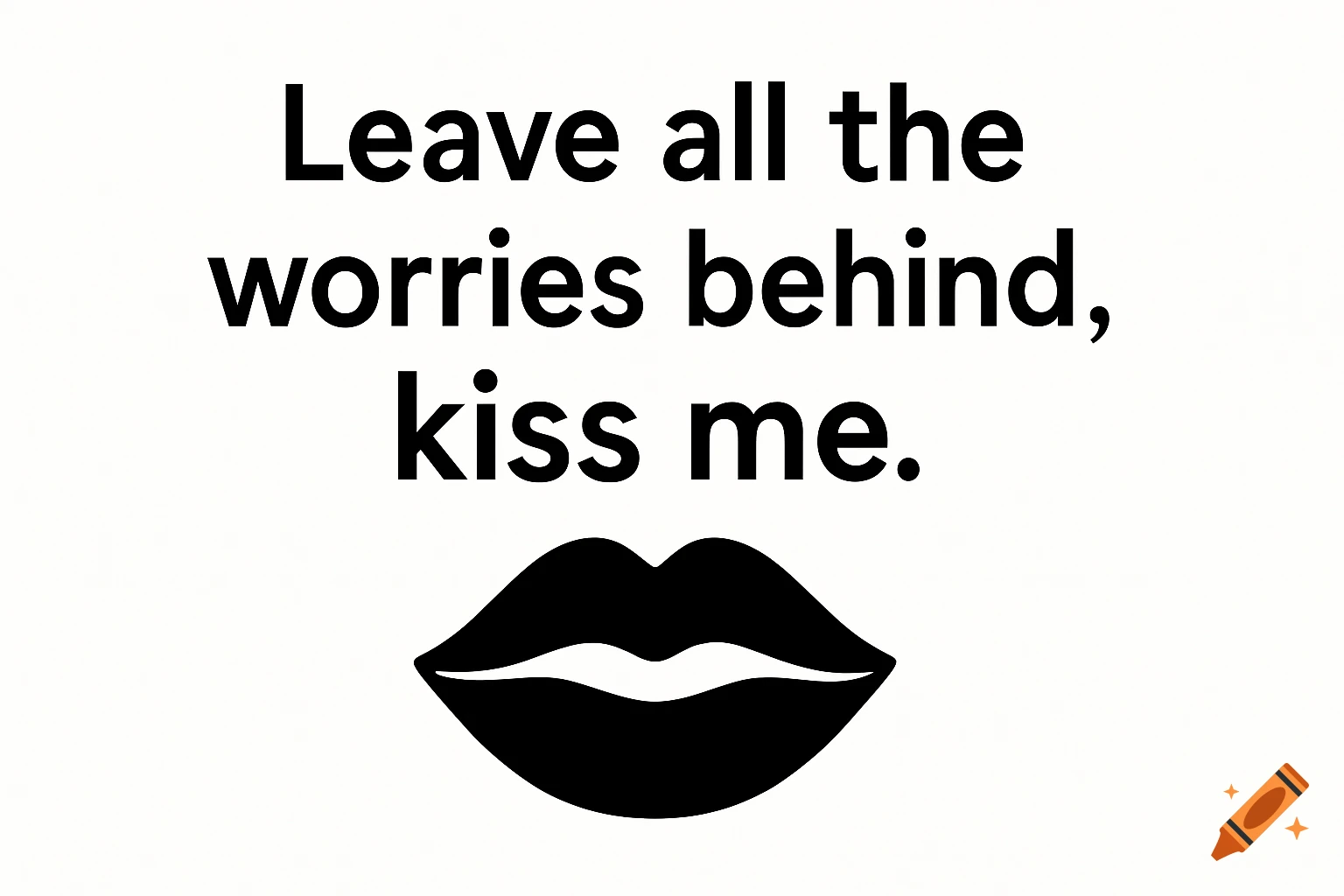 Black and white minimalistic vector illustration with the text 'Leave all the worries behind, kiss me' above a pair of black lips.