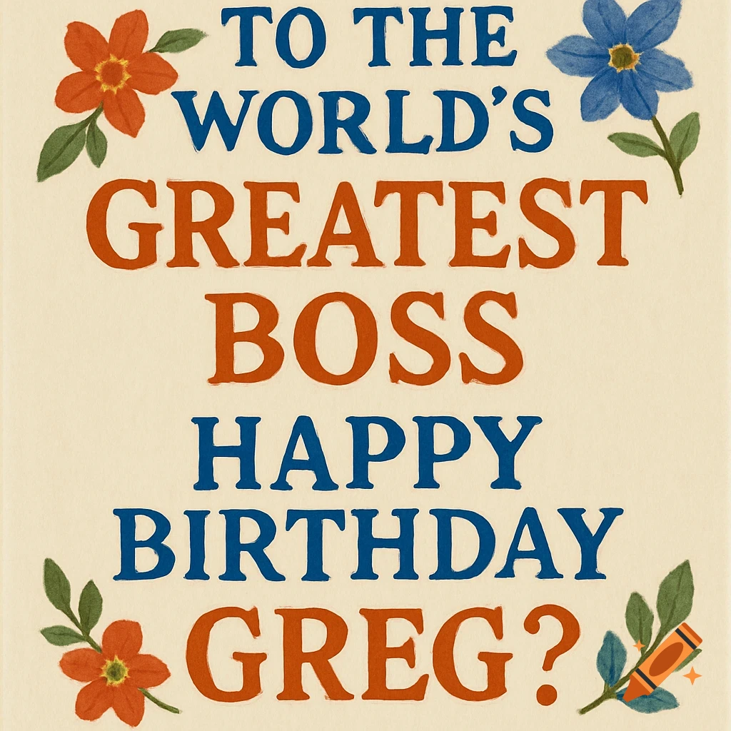 A cream-colored birthday card with blue and orange text that reads 'To the World's Greatest Boss Happy Birthday Greg?'. It is decorated with red and blue flowers and green leaves.