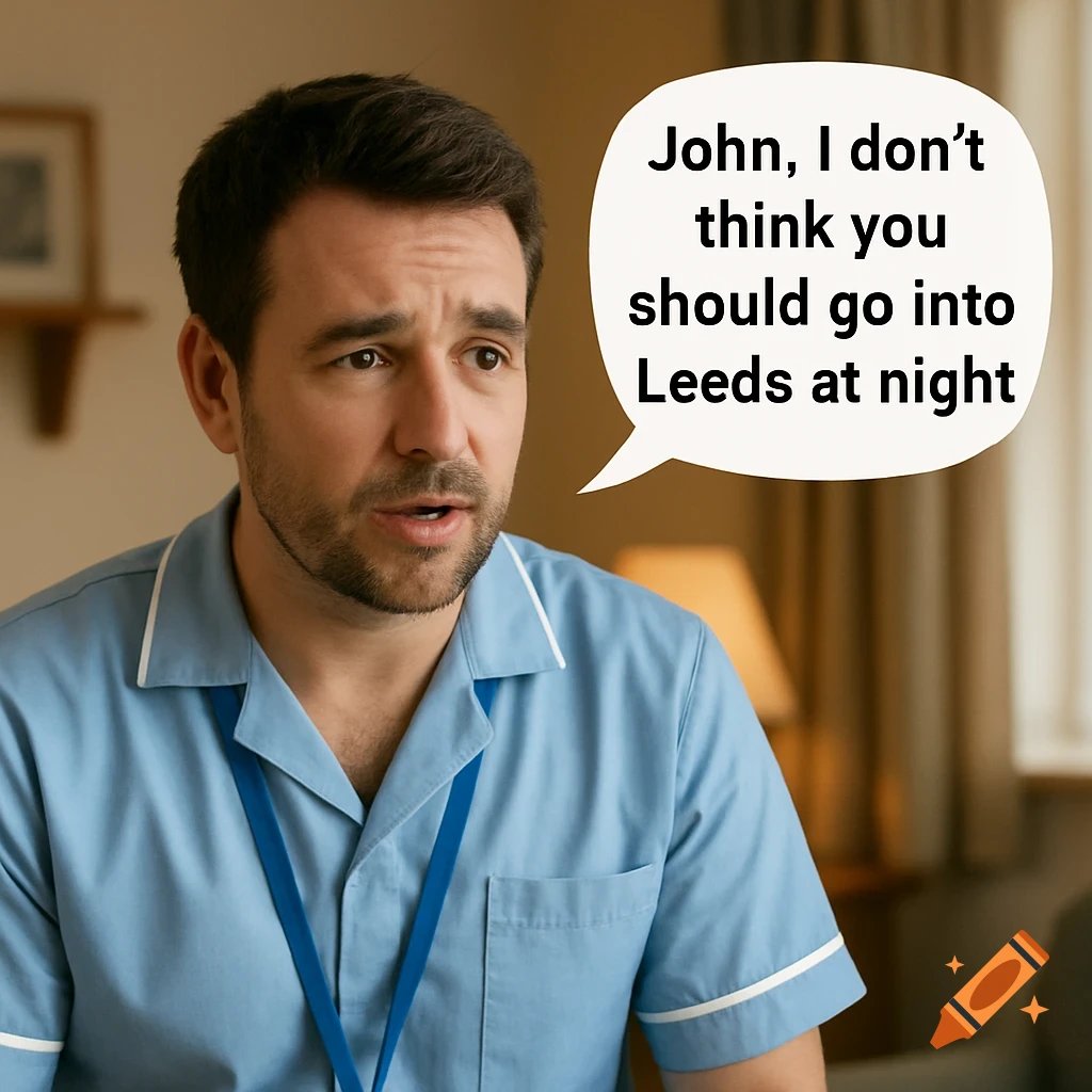 A man in a blue care worker uniform with a speech bubble saying 'John, I don't think you should go into Leeds at night'.