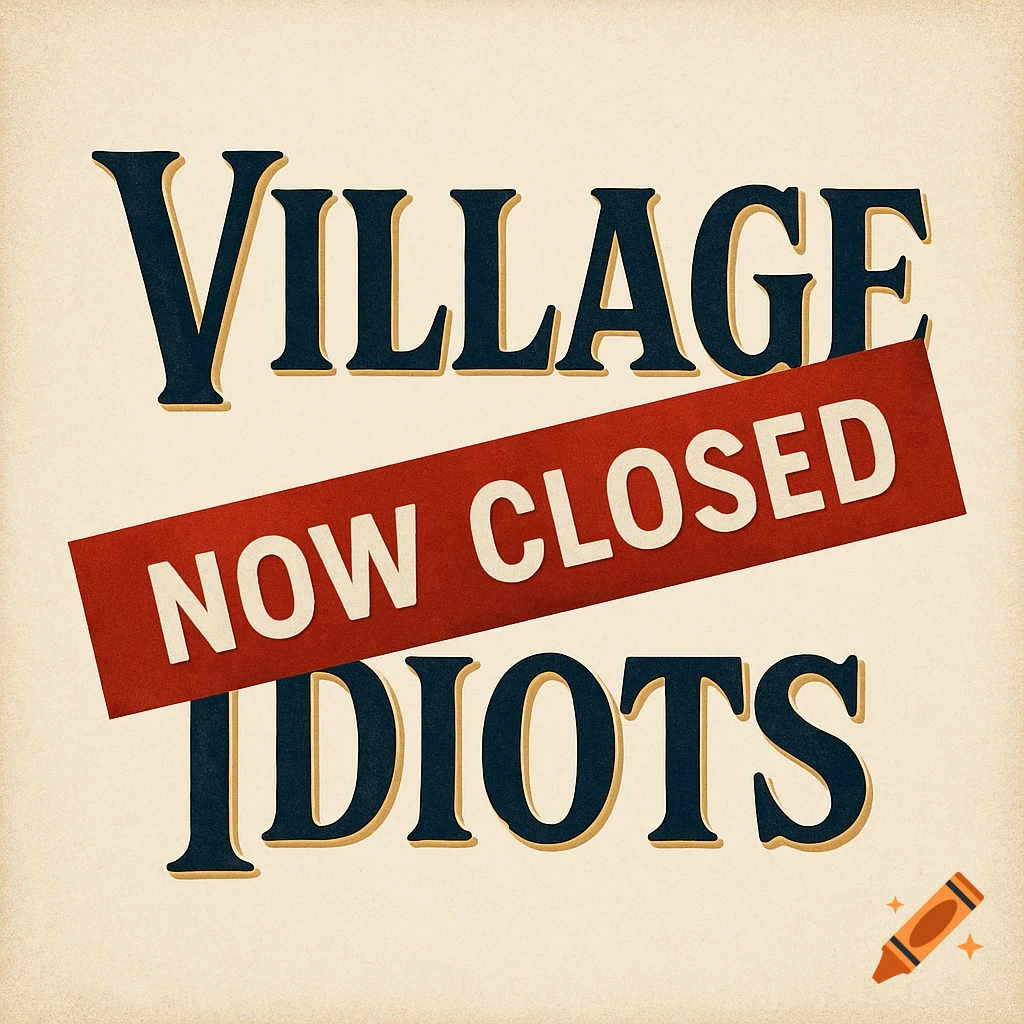 Vintage-style logo reading 'VILLAGE IDIOTS' in blue, with a diagonal red banner saying 'NOW CLOSED' over it.