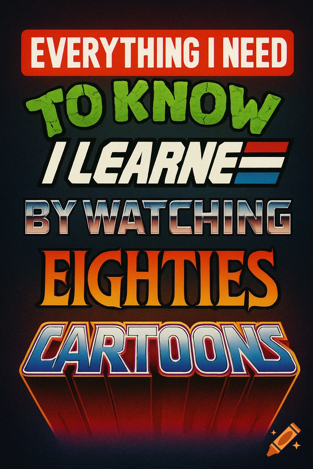 Graphic design with text "Everything I Need to Know I Learned By Watching Eighties Cartoons" in various 80s cartoon styles.