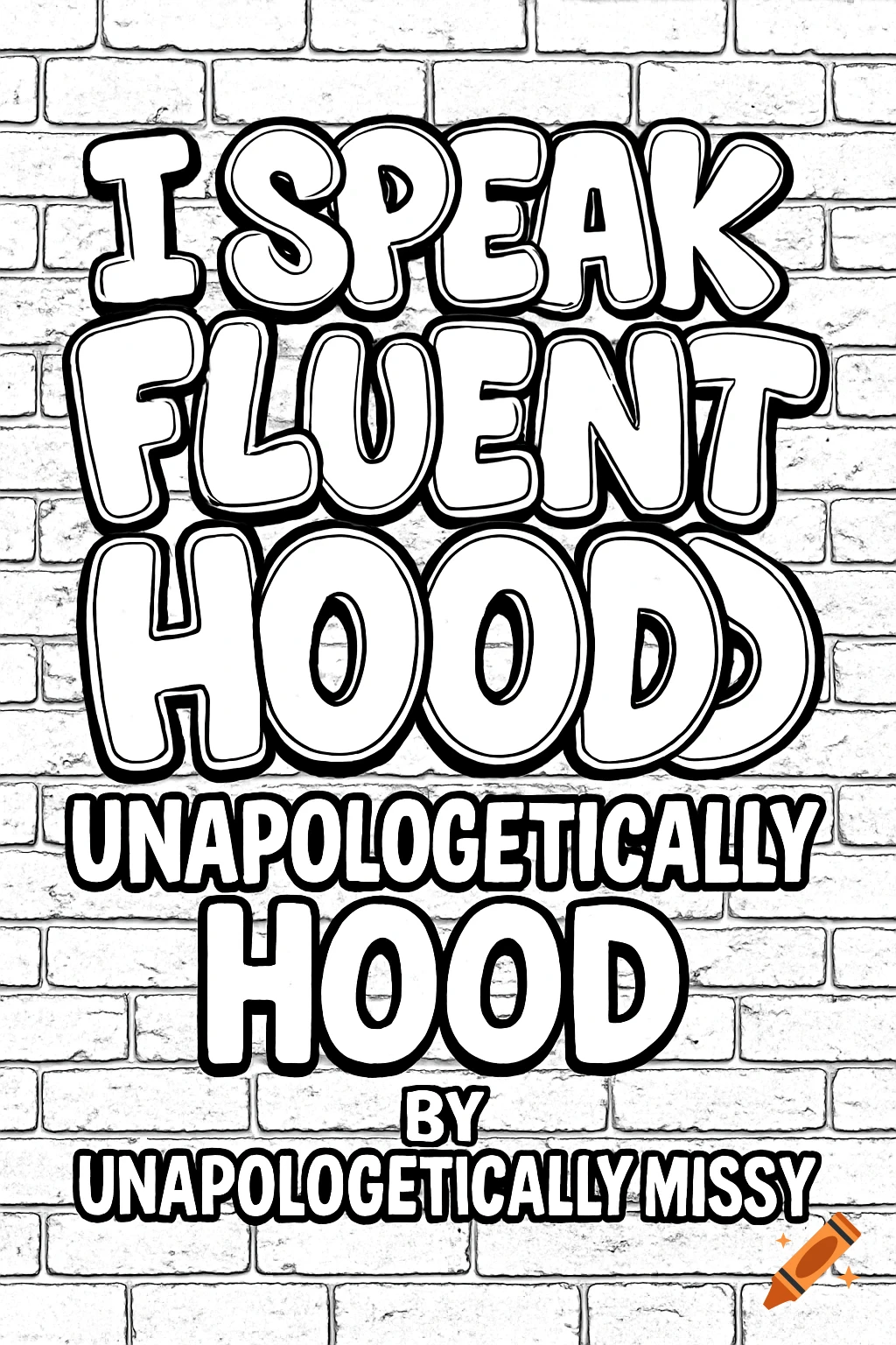 A black and white coloring page featuring 'I SPEAK FLUENT HOOD UNAPOLOGETICALLY HOOD BY UNAPOLOGETICALLY MISSY' in bold, bubble graffiti-style letters against a brick wall background.