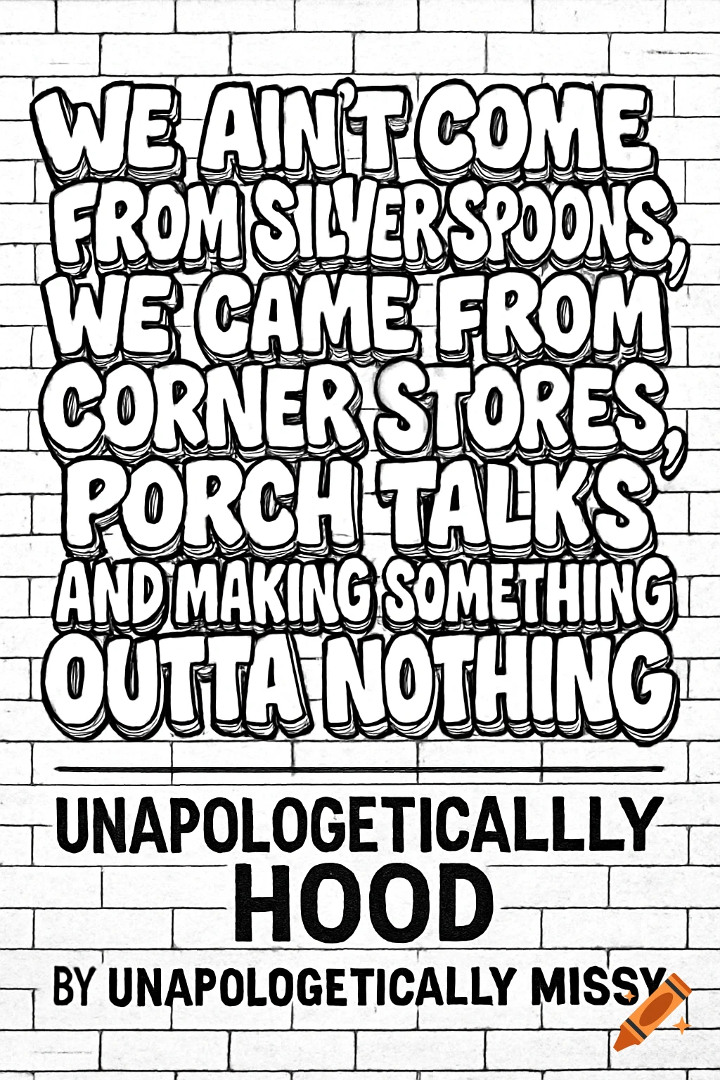 Black and white graffiti-style text on a brick wall, stating 'We ain't come from silver spoons, we came from corner stores, porch talks and making something outta nothing', with 'UNAPOLOGETICALLLLY HOOD BY UNAPOLOGETICALLY MISSY' below.