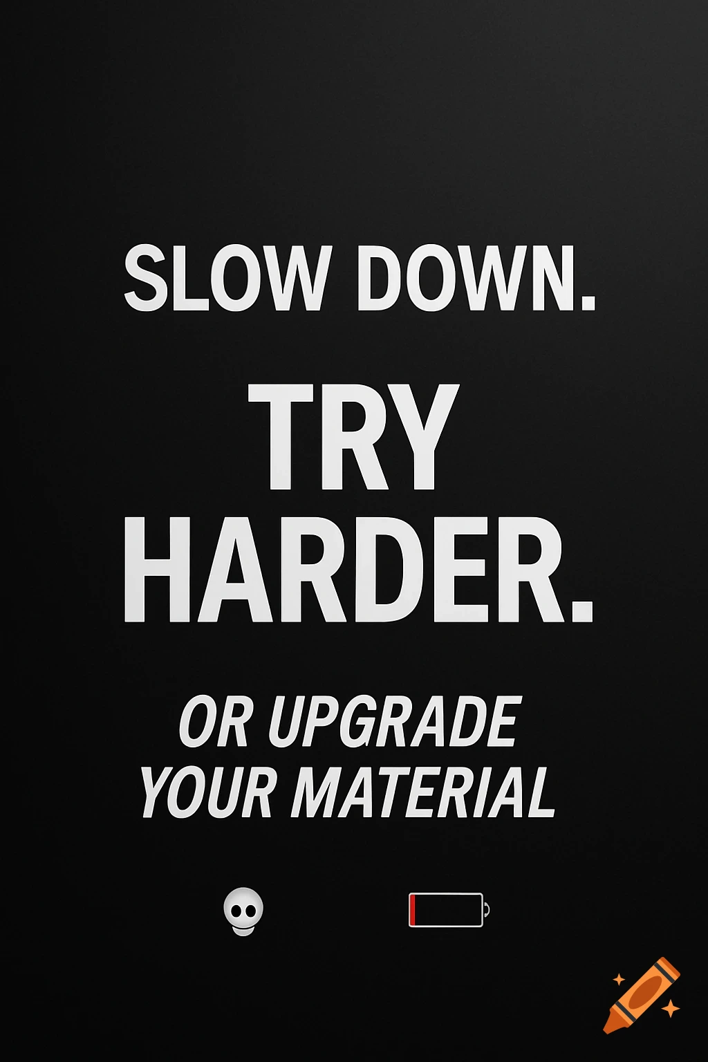 A black background with white text that reads, "SLOW DOWN. TRY HARDER. OR UPGRADE YOUR MATERIAL." Below the text are a white skull emoji and a red low battery icon.