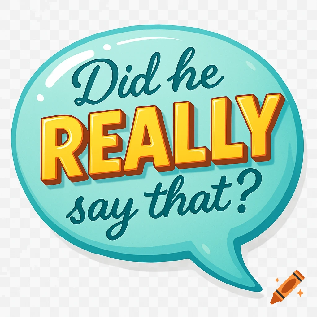 A glossy, cartoon-style light aqua blue speech bubble with shiny highlights, containing the text "Did he REALLY say that?" in a mix of cursive and bold block letters.