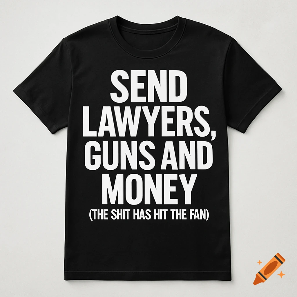 A black t-shirt with white text that reads: 'SEND LAWYERS, GUNS AND MONEY (THE SHIT HAS HIT THE FAN)'.