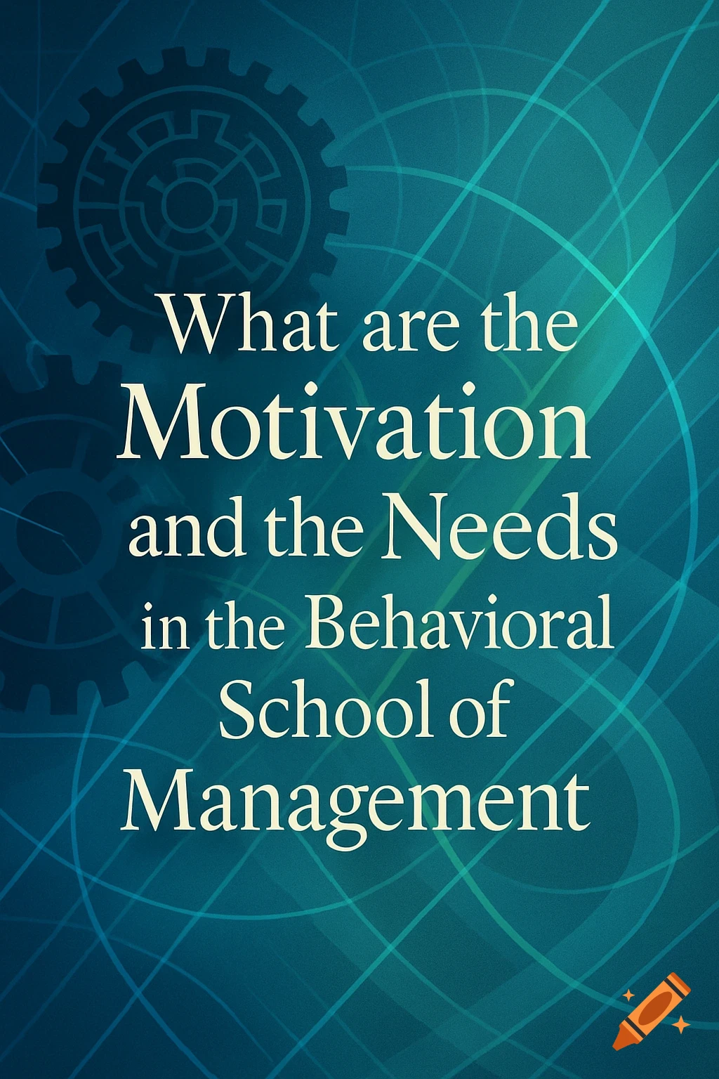 Text asking "What are the Motivation and the Needs in the Behavioral School of Management" on a teal background with abstract lines and gears.