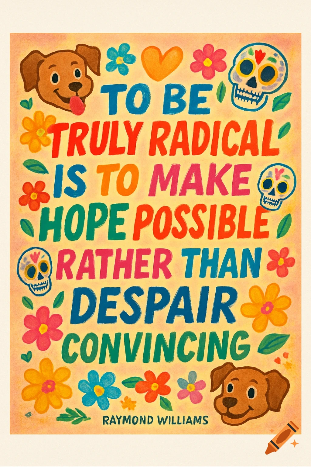 Vibrant inspirational poster with dogs, flowers, skulls, and text: 'To be truly radical is to make hope possible rather than despair convincing - Raymond Williams.'