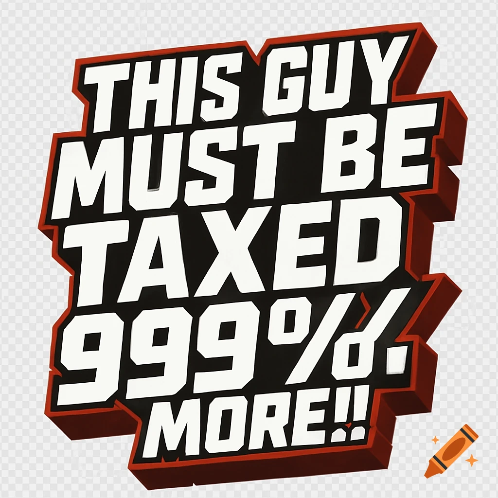A 3D graphic with bold, angular white text outlined in red and a black shadow, on a transparent background, reading 'THIS GUY MUST BE TAXED 999% MORE!!'.