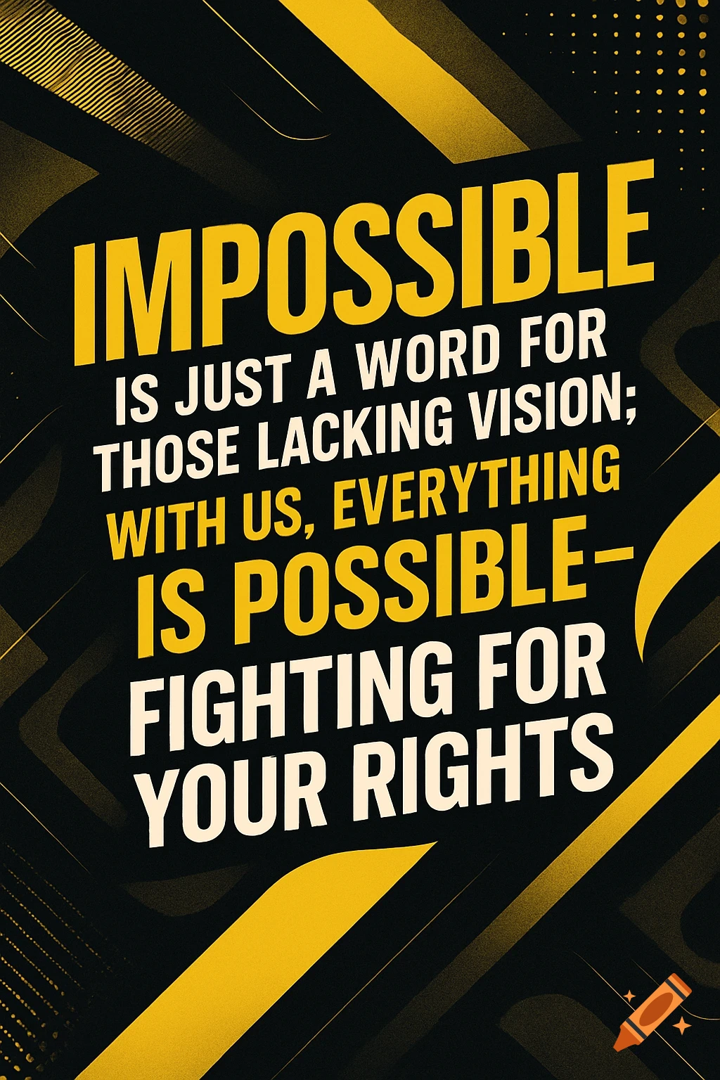 A black and yellow graphic poster with bold text: "IMPOSSIBLE IS JUST A WORD FOR THOSE LACKING VISION; WITH US, EVERYTHING IS POSSIBLE- FIGHTING FOR YOUR RIGHTS".