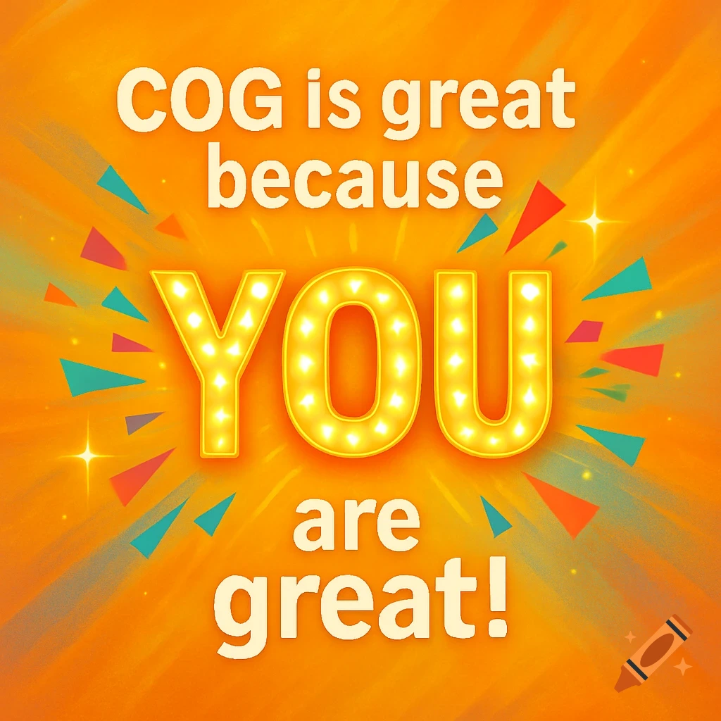 A vibrant orange graphic with a motivational quote in white and yellow text. 'COG is great because' is in white, 'YOU' is in bright yellow marquee lights, and 'are great!' is in white. Colorful confetti and rays surround the text.