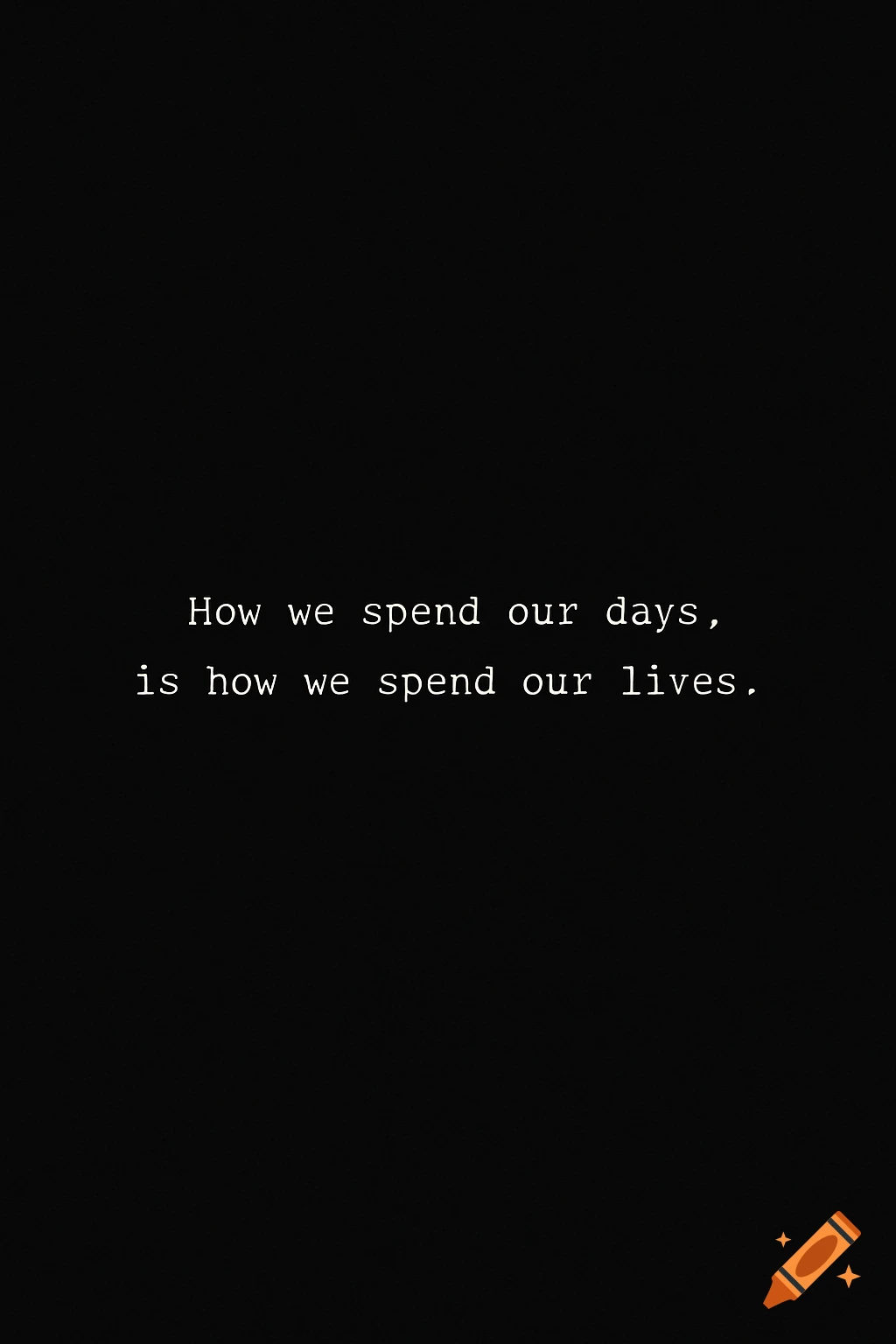 A white text quote "How we spend our days, is how we spend our lives." on a black background.