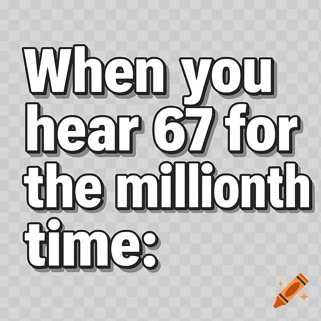 White meme text on a transparent background reads: "When you hear 67 for the millionth time:"