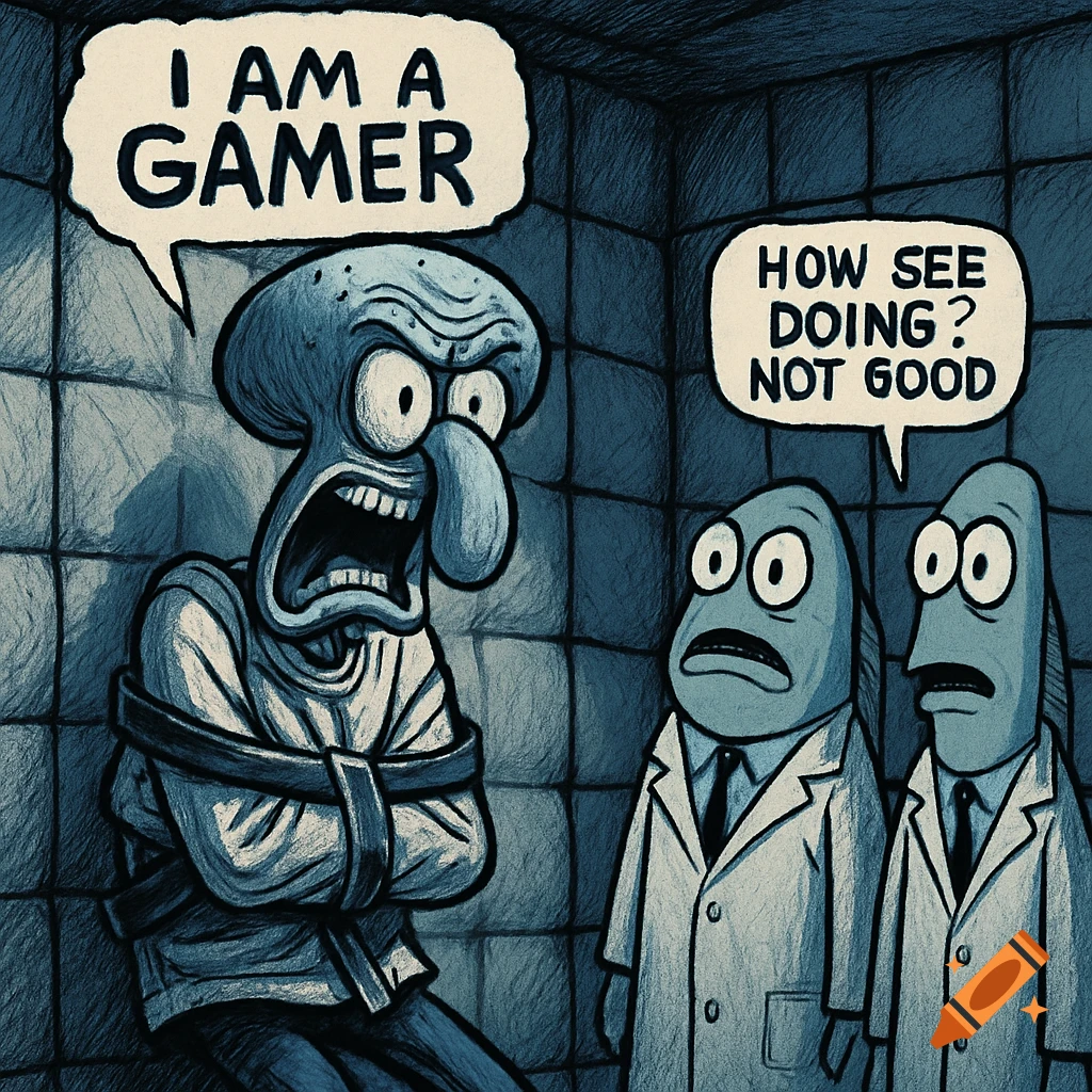 Squidward in a straight jacket screams "I AM A GAMER" in a padded room, while two fish doctors look on, one saying "HOW SEE DOING? NOT GOOD" in a dark, sketchy, monochromatic style.