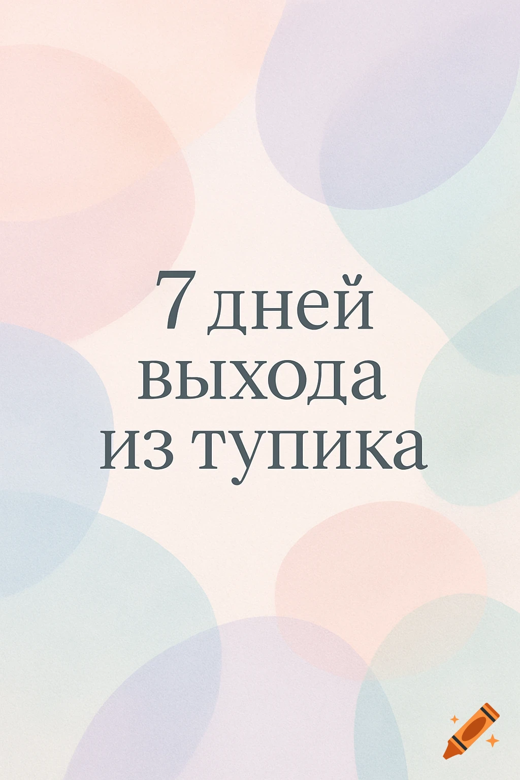 Minimalist pastel abstract art with soft, overlapping shapes and the text '7 дней выхода из тупика' (7 days to get out of a rut) in the center.