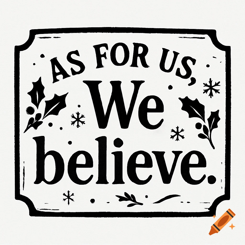 Black and white Christmas sign with the text 'AS FOR US, We believe.' surrounded by holly and snowflakes in a stencil style.