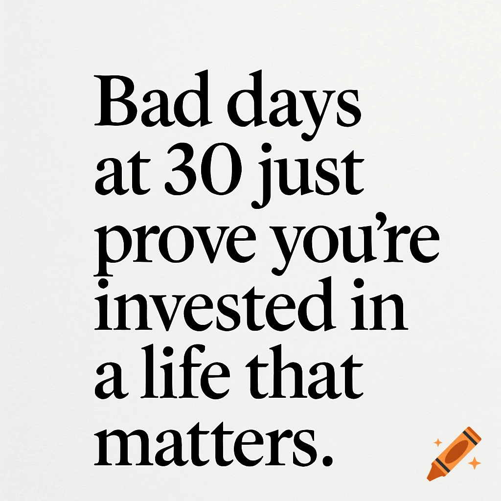 Black serif text on a white background reads: Bad days at 30 just prove you're invested in a life that matters.