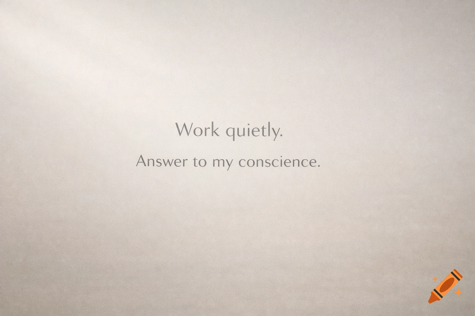 Minimalist poster with the text 'Work quietly. Answer to my conscience.' in grey on a light, textured background.