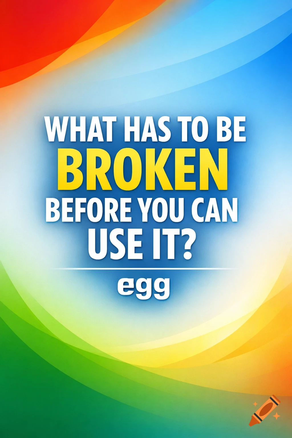 A colorful graphic featuring the riddle "WHAT HAS TO BE BROKEN BEFORE YOU CAN USE IT?" in bold white and yellow text, with the answer "egg" below it. The background is a vibrant, wavy gradient of red, orange, blue, green, and yellow.