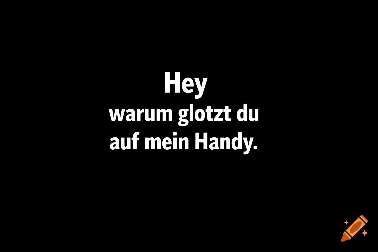 White text on a black background reads, 'Hey warum glotzt du auf mein Handy.'