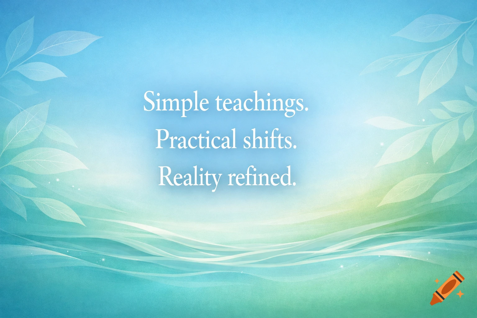 Motivational text 'Simple teachings. Practical shifts. Reality refined.' on a serene blue and green abstract background with leaf and wave patterns.